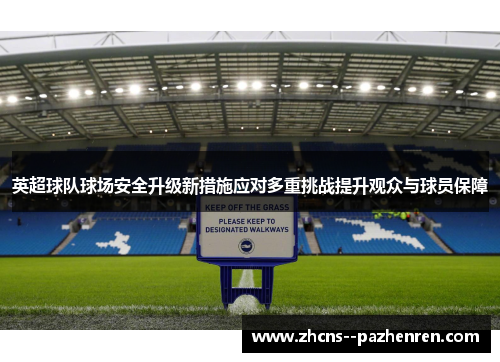 英超球队球场安全升级新措施应对多重挑战提升观众与球员保障
