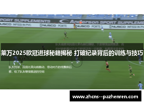 莱万2025欧冠进球秘籍揭秘 打破纪录背后的训练与技巧
