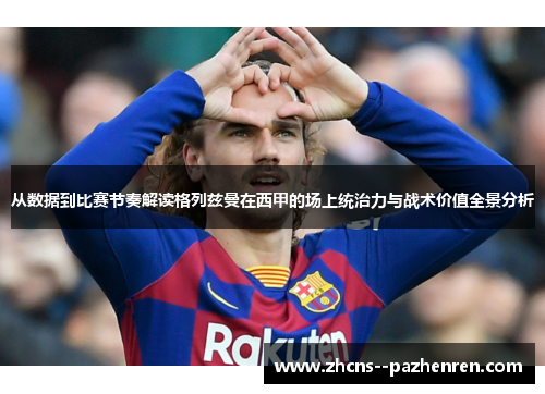 从数据到比赛节奏解读格列兹曼在西甲的场上统治力与战术价值全景分析