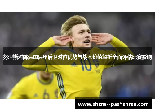 努涅斯对阵法国法甲后卫对位优势与战术价值解析全面评估比赛影响