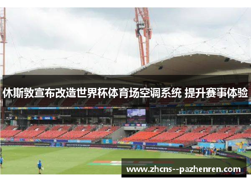 休斯敦宣布改造世界杯体育场空调系统 提升赛事体验