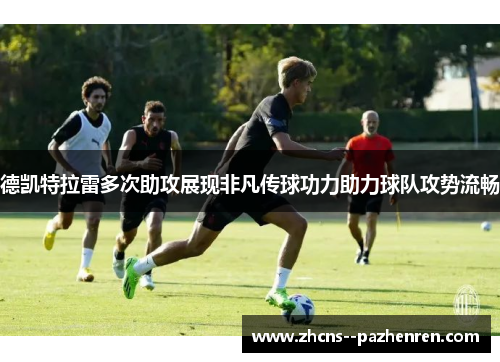 德凯特拉雷多次助攻展现非凡传球功力助力球队攻势流畅 德凯特拉雷多次助攻展现非凡传球功力助力球队攻势流畅
