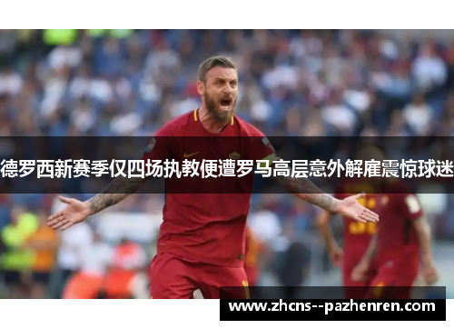 德罗西新赛季仅四场执教便遭罗马高层意外解雇震惊球迷 德罗西新赛季仅四场执教便遭罗马高层意外解雇震惊球迷