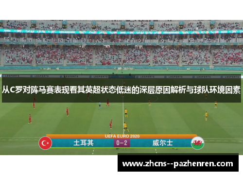 从C罗对阵马赛表现看其英超状态低迷的深层原因解析与球队环境因素 从C罗对阵马赛表现看其英超状态低迷的深层原因解析与球队环境因素