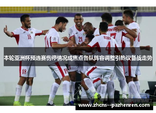 本轮亚洲杯预选赛伤停情况成焦点各队阵容调整引热议备战走势