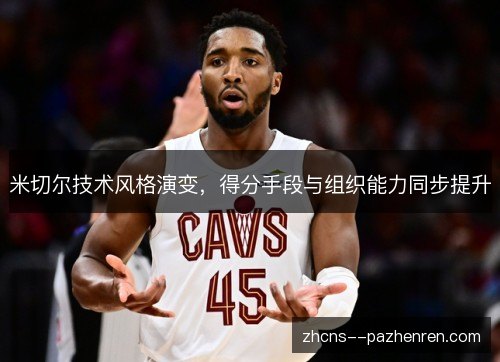 米切尔技术风格演变，得分手段与组织能力同步提升